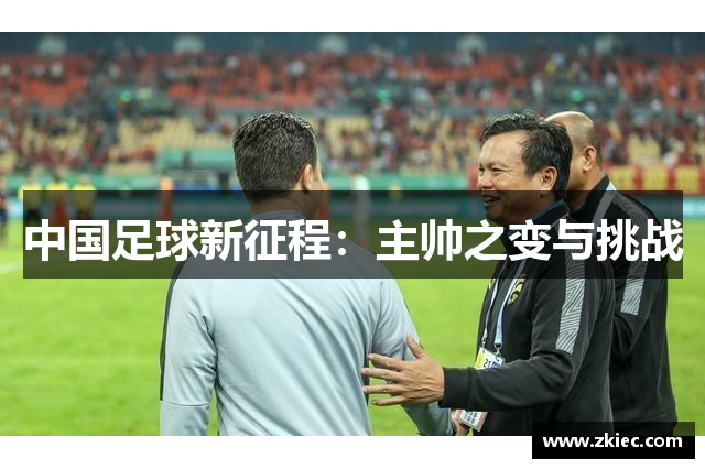 中国足球新征程：主帅之变与挑战