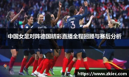 中国女足对阵德国精彩直播全程回顾与赛后分析